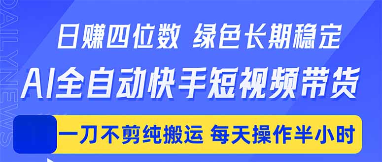 日入四位数！Ai全自动快手短视频带货：绿色长期稳定，一刀不剪纯搬运-技研社
