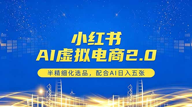 小红书AI虚拟电商2.0,半精细化选品,配合AI日入五张 小红书AI虚拟电商2.0,半精细化选品,配合AI日入五张