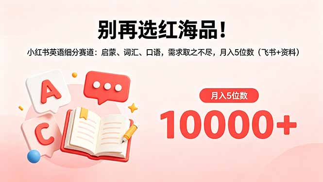 别再选红海品!小红书英语细分赛道:启蒙、词汇、口语,需求取之不尽,月入5位数(飞书+资料) 别再选红海品!小红书英语细分赛道:启蒙、词汇、口语,需求取之不尽,月入5位数(飞书+资料)