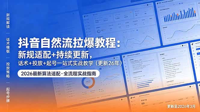抖音自然流拉爆教程：新规适配+持续更新，话术+投放+起号一站式实战教学（更新26年5月11） - 技研社-技研社