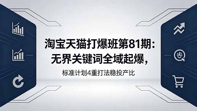 淘宝天猫打爆班第81期：无界关键词全域起爆，标准计划4重打法稳投产比 - 技研社-技研社