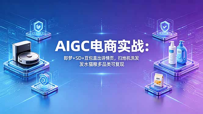 AIGC电商实战班:即梦+SD+豆包直出详情页,扫地机洗发水猫粮多品类可复现 AIGC电商实战班:即梦+SD+豆包直出详情页,扫地机洗发水猫粮多品类可复现
