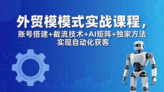 外贸新模式实战课程-更新5月,账号搭建+截流技术+AI矩阵+独家方法实现自动化获客 外贸新模式实战课程-更新5月,账号搭建+截流技术+AI矩阵+独家方法实现自动化获客