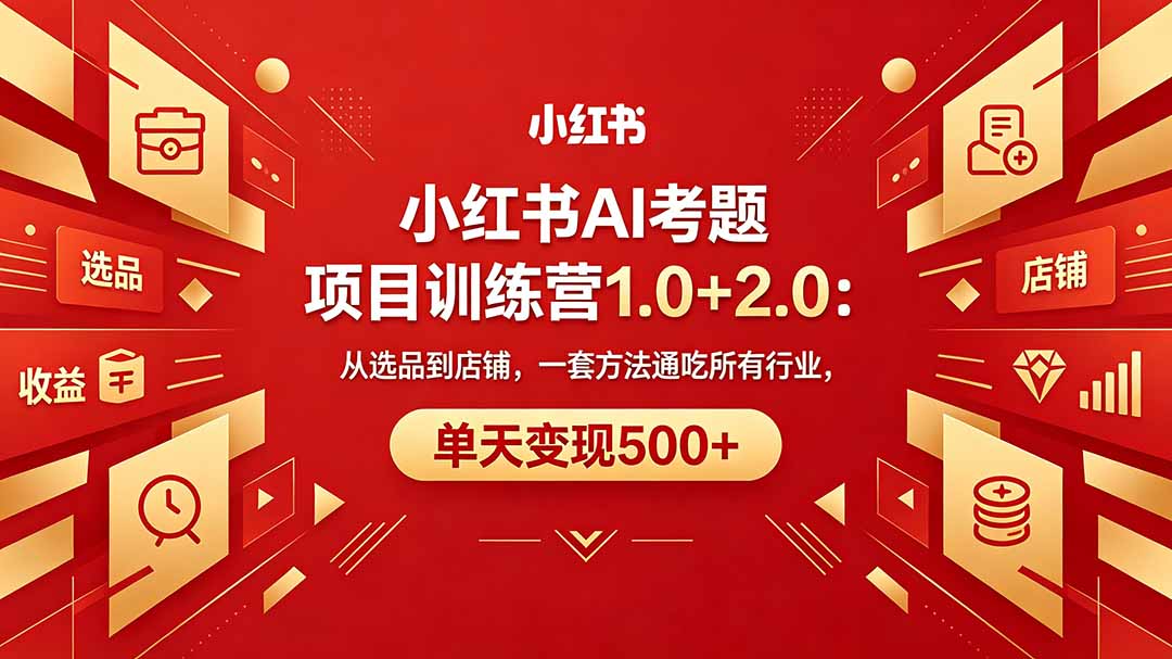 小红书AI考题项目训练营1.0+2.0:从选品到店铺,一套方法通吃所有行业,单天变现500+ 小红书AI考题项目训练营1.0+2.0:从选品到店铺,一套方法通吃所有行业,单天变现500+