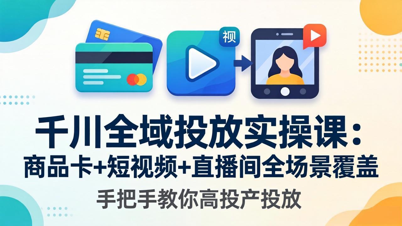 千川全域投放实操课-更新4月30:商品卡+短视频+直播间全场景覆盖,手把手教你高投产投放 千川全域投放实操课-更新4月30:商品卡+短视频+直播间全场景覆盖,手把手教你高投产投放