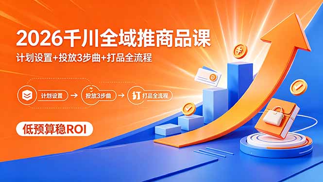 2026千川全域推商品课,计划设置+投放3步曲+打品全流程,低预算稳ROI 2026千川全域推商品课,计划设置+投放3步曲+打品全流程,低预算稳ROI