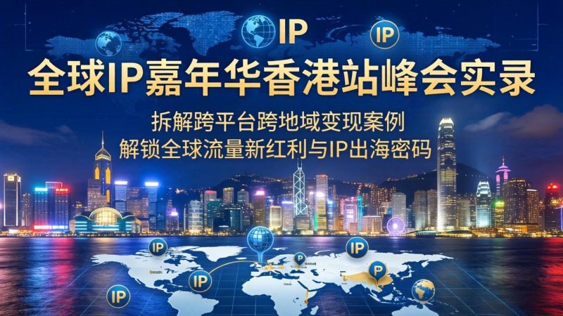 全球IP嘉年华香港站峰会实录，拆解跨平台跨地域变现案例，解锁全球流量新红利与IP出海密码 - 技研社-技研社