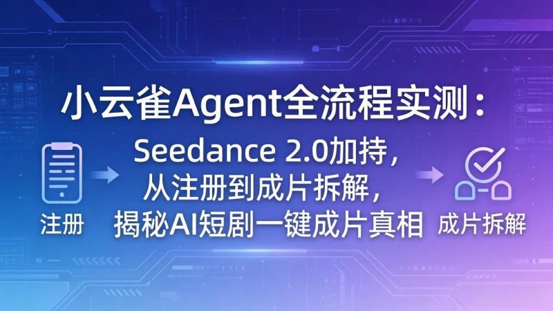 小云雀Agent全流程实测：Seedance 2.0加持，从注册到成片拆解，揭秘AI短剧一键成片真相 - 技研社-技研社