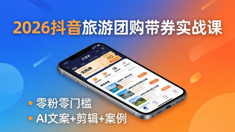 2026抖音旅游团购带券实战课:零粉零门槛,AI文案+剪辑+案例,躺着赚门票佣金 - 技研社-技研社