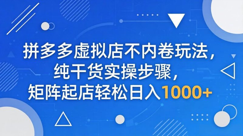 拼多多虚拟店不内卷玩法,纯干货实操步骤,矩阵起店轻松日入 1000+ - 技研社-技研社
