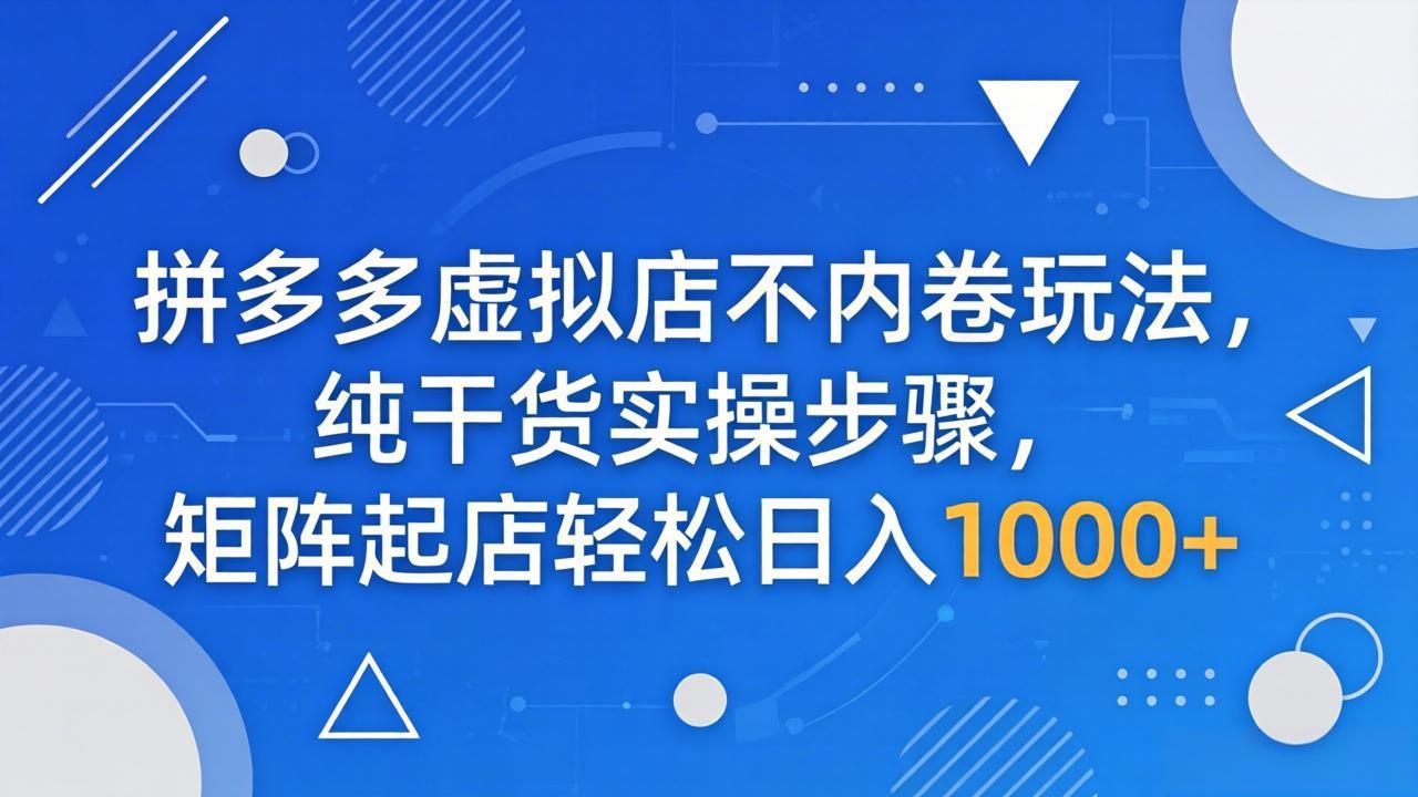 拼多多虚拟店不内卷玩法,纯干货实操步骤,矩阵起店轻松日入 1000+ 拼多多虚拟店不内卷玩法,纯干货实操步骤,矩阵起店轻松日入 1000+