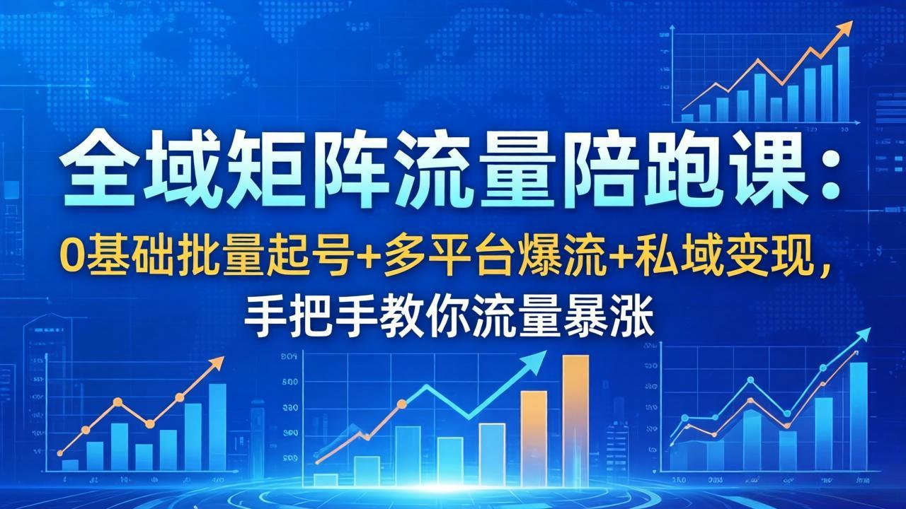 全域矩阵流量陪跑课:0基础批量起号+多平台爆流+私域变现,手把手教你流量暴涨 全域矩阵流量陪跑课:0基础批量起号+多平台爆流+私域变现,手把手教你流量暴涨