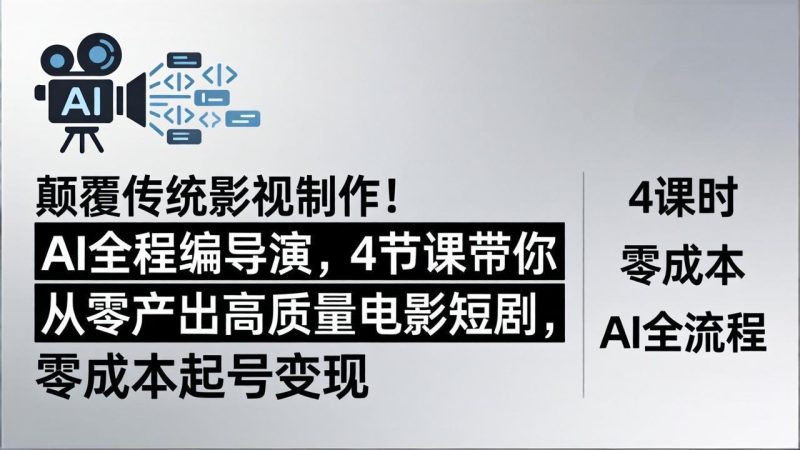 颠覆传统影视制作！AI全程编导演，4节课带你从零产出高质量电影短剧，零成本起号变现 - 技研社-技研社