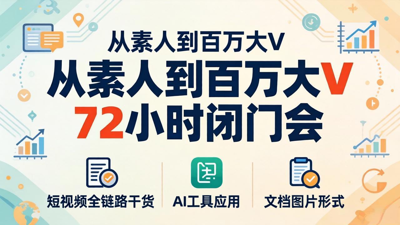 从素人到百万大V 72小时闭门会:短视频全链路干货+AI工具应用,文档图片形式轻松学变现 从素人到百万大V 72小时闭门会:短视频全链路干货+AI工具应用,文档图片形式轻松学变现