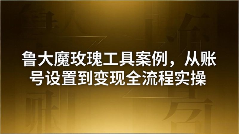 引流创业粉卖软件教学:鲁大魔玫瑰工具案例,从账号设置到变现全流程实操 - 技研社-技研社