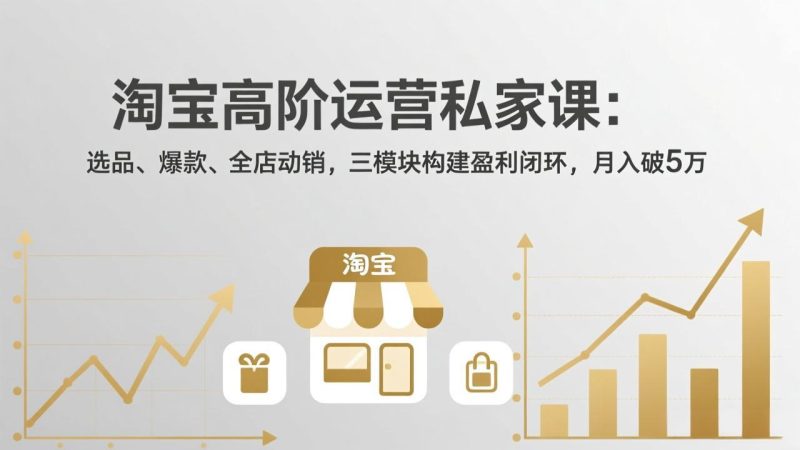 淘宝高阶运营私家课(更新26年4月18):选品、爆款、全店动销,三模块构建盈利闭环,月入破5万 - 技研社-技研社
