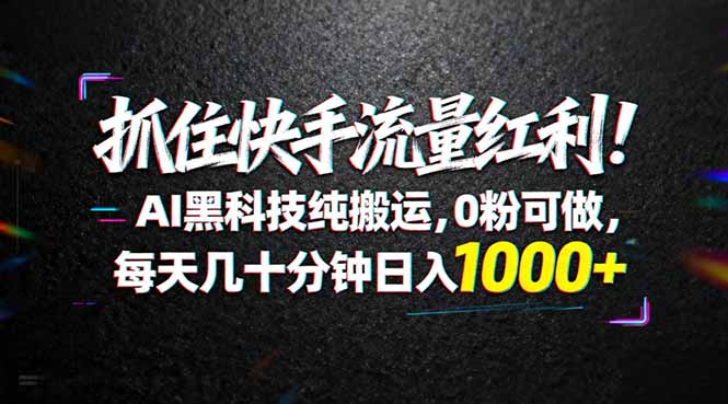 抓住快手流量红利！AI黑科技纯搬运，0粉可做，每天几十分钟日入1000+ - 技研社-技研社
