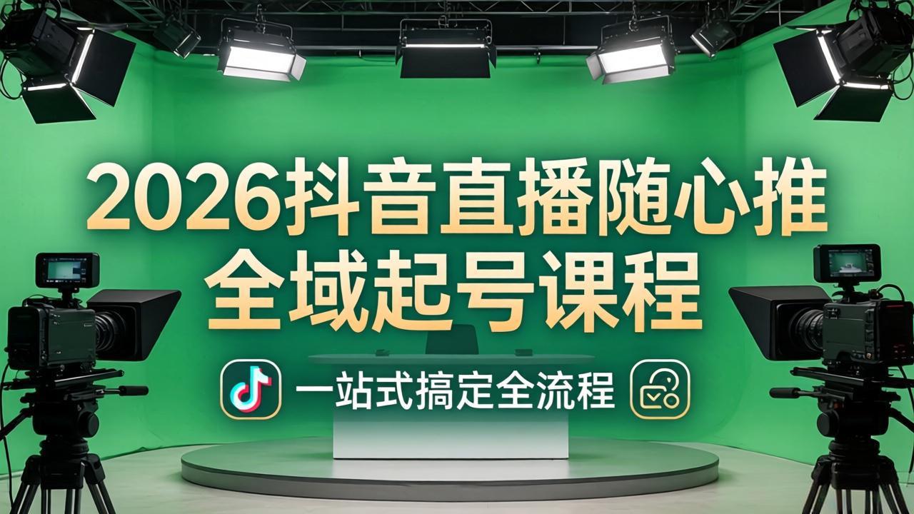 2026抖音直播随心推全域起号课程:一站式搞定直播起号、稳号、放量全流程(更新4月) 2026抖音直播随心推全域起号课程:一站式搞定直播起号、稳号、放量全流程(更新4月)