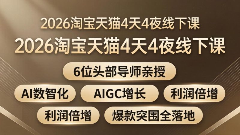 2026淘宝天猫4天4夜线下课:6位头部导师亲授,AI数智化+AIGC增长+利润倍增+爆款突围全落地 - 技研社-技研社