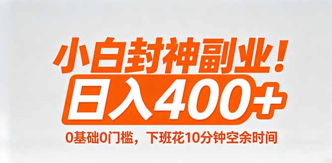 小白封神副业!0基础0门槛,下班花10分钟空余时间,日入400+,简单粗暴! 小白封神副业!0基础0门槛,下班花10分钟空余时间,日入400+,简单粗暴!