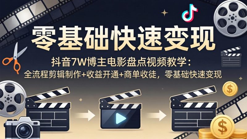 抖音7W博主电影盘点视频教学:全流程剪辑制作+收益开通+商单收徒,零基础快速变现 - 技研社-技研社