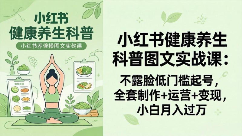 2026小红书健康养生科普图文实战课:不露脸低门槛起号,全套制作+运营+变现,小白月入过万 - 技研社-技研社