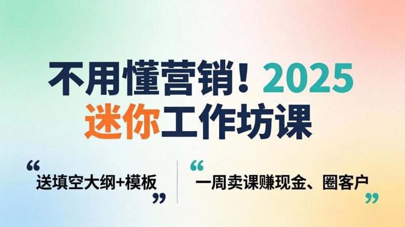 不用懂营销!2025 迷你工作坊课:送填空大纲 + 模板,一周卖课赚现金、圈客户 - 技研社-技研社