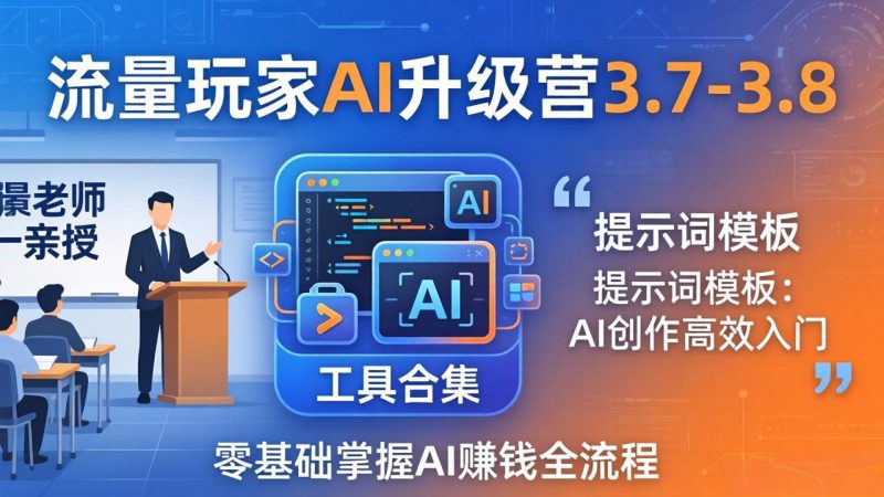 流量玩家AI升级营3.7-3.8全套资料:多老师亲授+工具合集+提示词模板,零基础掌握AI赚钱全流程 - 技研社-技研社