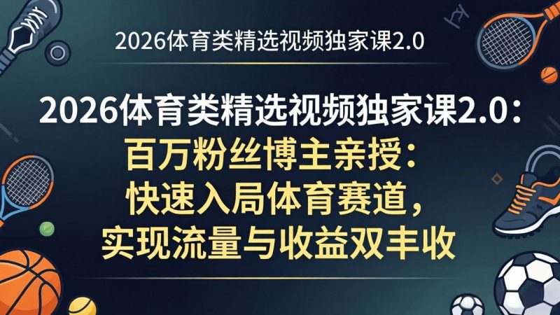 2026体育类精选视频独家课2.0:百万粉丝博主亲授:快速入局体育赛道,实现流量与收益双丰收 - 技研社-技研社