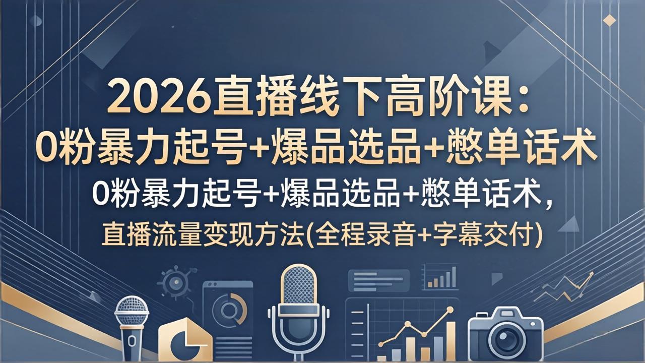 2026直播线下高阶课:0粉暴力起号+爆品选品+憋单话术,直播流量变现方法(全程录音+字幕交付) 2026直播线下高阶课:0粉暴力起号+爆品选品+憋单话术,直播流量变现方法(全程录音+字幕交付)