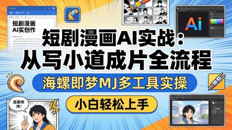 短剧漫画AI实战:从写小说到成片全流程,海螺即梦MJ多工具实操,小白轻松上手 - 技研社-技研社