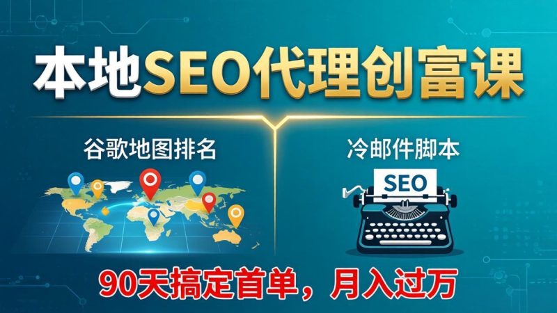 本地SEO代理创富课:谷歌地图排名+冷邮件脚本,90天搞定首单,月入过万实战体系 - 技研社-技研社