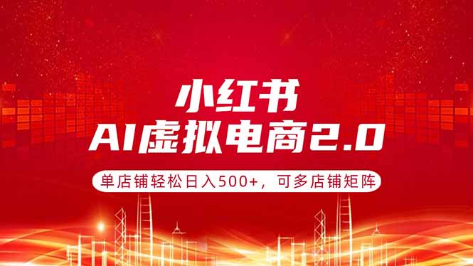 小红书AI虚拟电商2.0，单店铺轻松日入500+，可多店铺矩阵 - 技研社-技研社