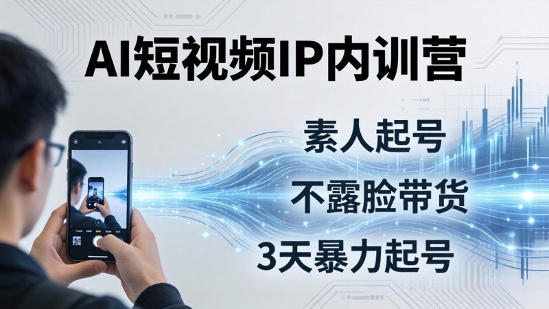 2026AI短视频IP内训营:从素人起号到不露脸带货,3天暴力起号全流程拆解 - 技研社-技研社