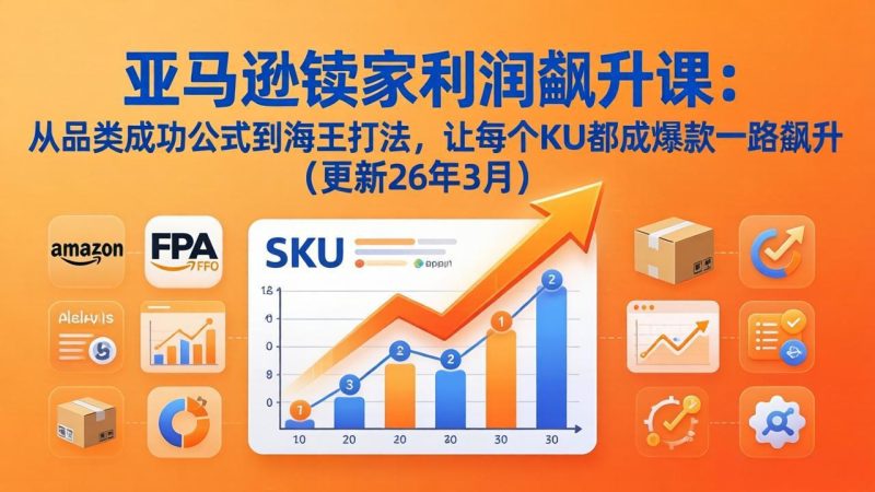 亚马逊卖家利润飙升课:从品类成功公式到海王打法,让每个SKU都成爆款一路飙升(更新26年3月) - 技研社-技研社