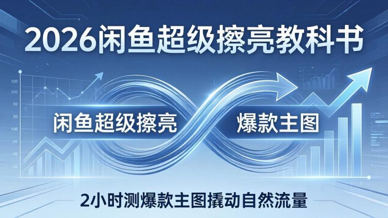 2026闲鱼超级擦亮教科书：底层逻辑出价×转化率，2小时测爆款主图撬动自然流量 - 技研社-技研社