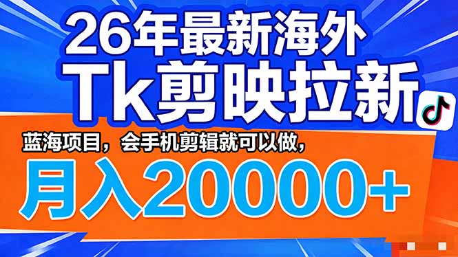 26年最新海外Tk剪映拉新,蓝海项目,会手机剪辑就可以做,月入20000+ 26年最新海外Tk剪映拉新,蓝海项目,会手机剪辑就可以做,月入20000+