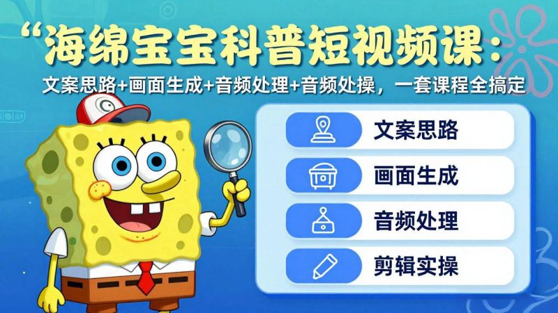 海绵宝宝科普短视频课：文案思路+画面生成+音频处理+剪辑实操，一套课程全搞定-技研社
