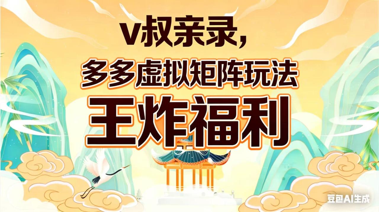 v叔亲录,多多虚拟矩阵玩法,王炸福利限时领取 v叔亲录,多多虚拟矩阵玩法,王炸福利限时领取