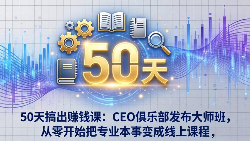 50天搞出赚钱课:CEO俱乐部发布大师班,从零开始把专业本事变成线上课程 - 技研社-技研社