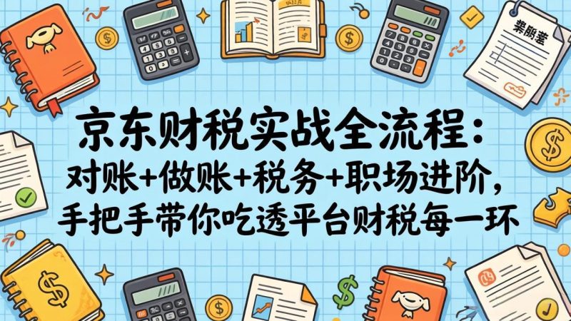 京东财税实战全流程:对账+做账+税务+职场进阶,手把手带你吃透平台财税每一环 - 技研社-技研社