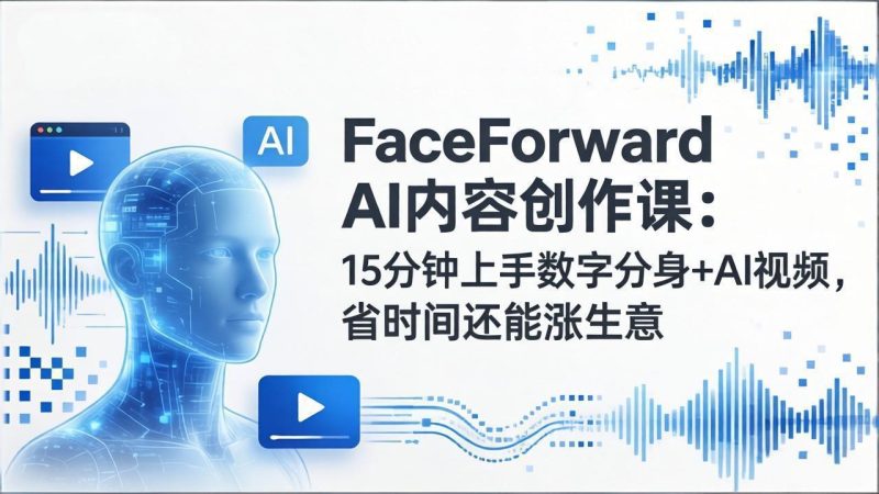 FaceForward AI内容创作课:15分钟上手数字分身+AI视频,省时间还能涨生意 - 技研社-技研社