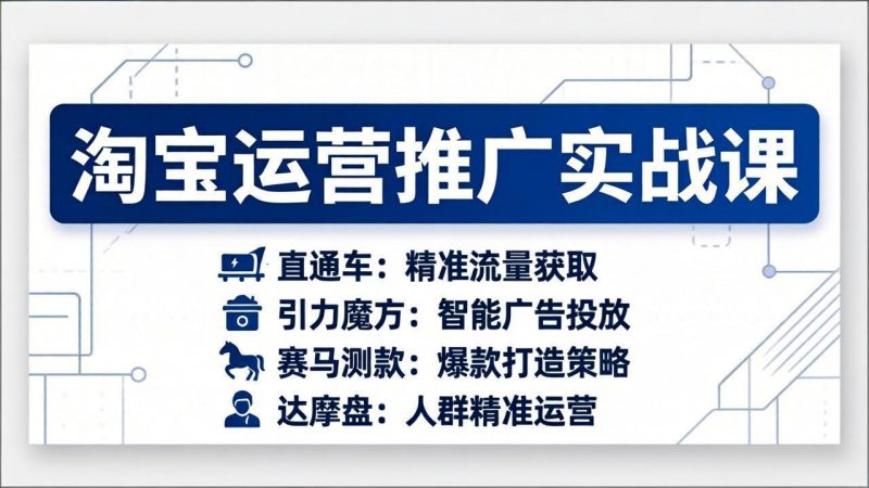 淘宝运营推广实战课,直通车+引力魔方+赛马测款+达摩盘人群推广等(更新26年3月) - 技研社-技研社