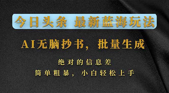 今日头条2026最新蓝海玩法，AI无脑抄书，批量生成，绝对的信息差，简单粗暴，小白轻松上手 - 技研社-技研社