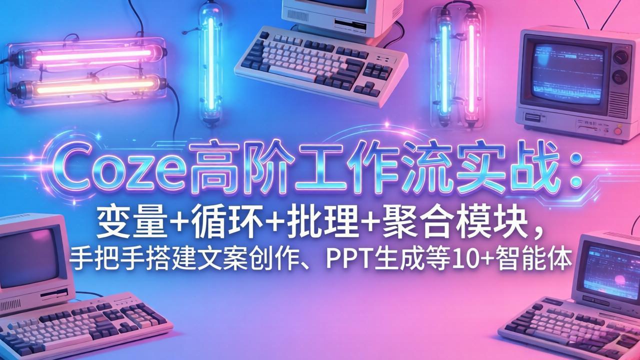Coze高阶工作流实战:变量+循环+批处理+聚合模块,手把手搭建文案创作、PPT 生成等 10+ 智能体 Coze高阶工作流实战:变量+循环+批处理+聚合模块,手把手搭建文案创作、PPT 生成等 10+ 智能体