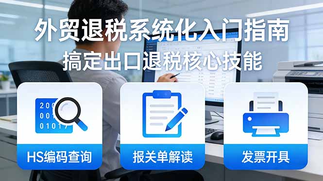 外贸退税系统化入门指南:HS编码查询+报关单解读+发票开具,一套课程搞定出口退税核心技能 外贸退税系统化入门指南:HS编码查询+报关单解读+发票开具,一套课程搞定出口退税核心技能
