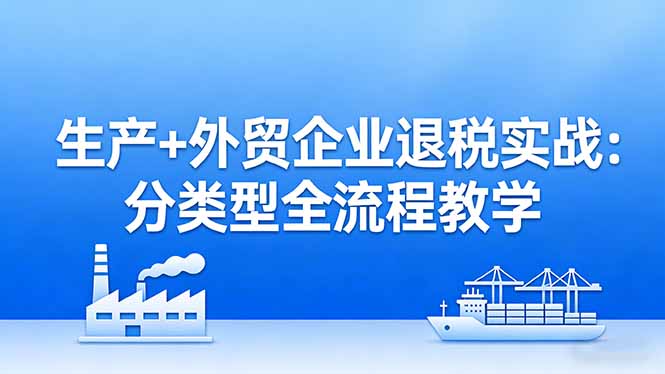 生产+外贸企业退税实战:分类型全流程教学,生产企业留抵退税最大化+外贸企业退税系统申报 生产+外贸企业退税实战:分类型全流程教学,生产企业留抵退税最大化+外贸企业退税系统申报