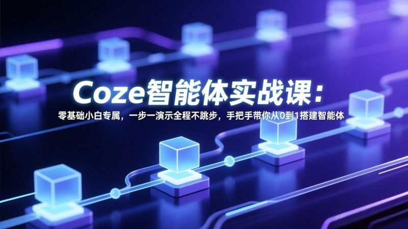 Coze智能体实战课:零基础小白专属,一步一演示全程不跳步,手把手带你从0到1搭建智能体 - 技研社-技研社