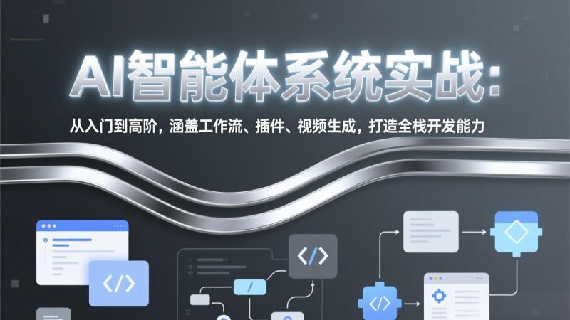 AI智能体系统实战:从入门到高阶,涵盖工作流、插件、视频生成,打造全栈开发能力 - 技研社-技研社