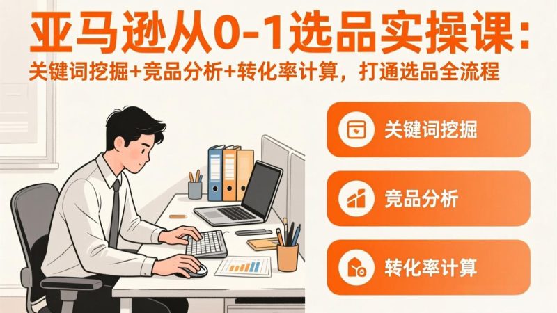 亚马逊从0-1选品实操课(更新3月):关键词挖掘+竞品分析+转化率计算,47节打通选品全流程 - 技研社-技研社